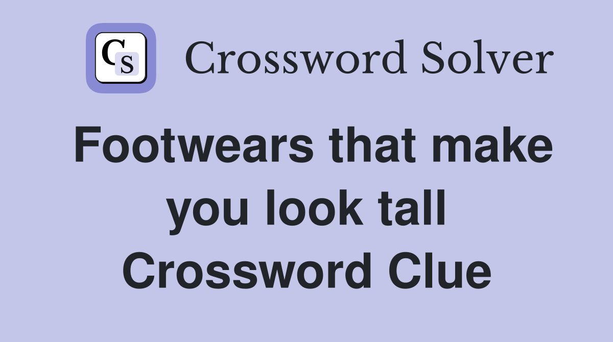 Footwears that make you look tall Crossword Clue Answers Crossword